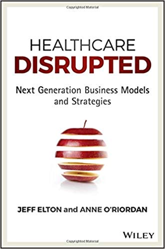 Healthcare Disrupted:  Next Generation Business Models and Strategies